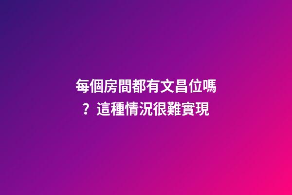 每個房間都有文昌位嗎？這種情況很難實現